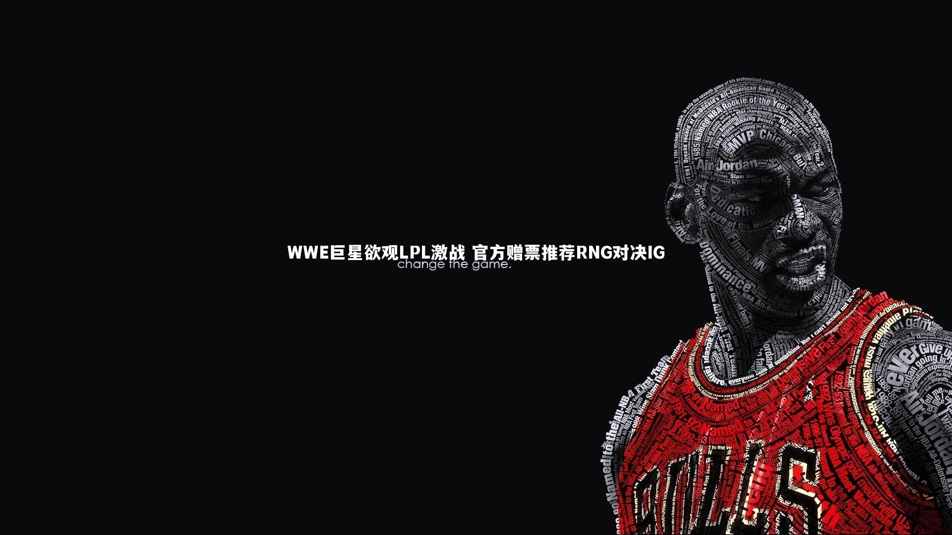 WWE巨星欲观LPL激战 官方赠票推荐RNG对决IG