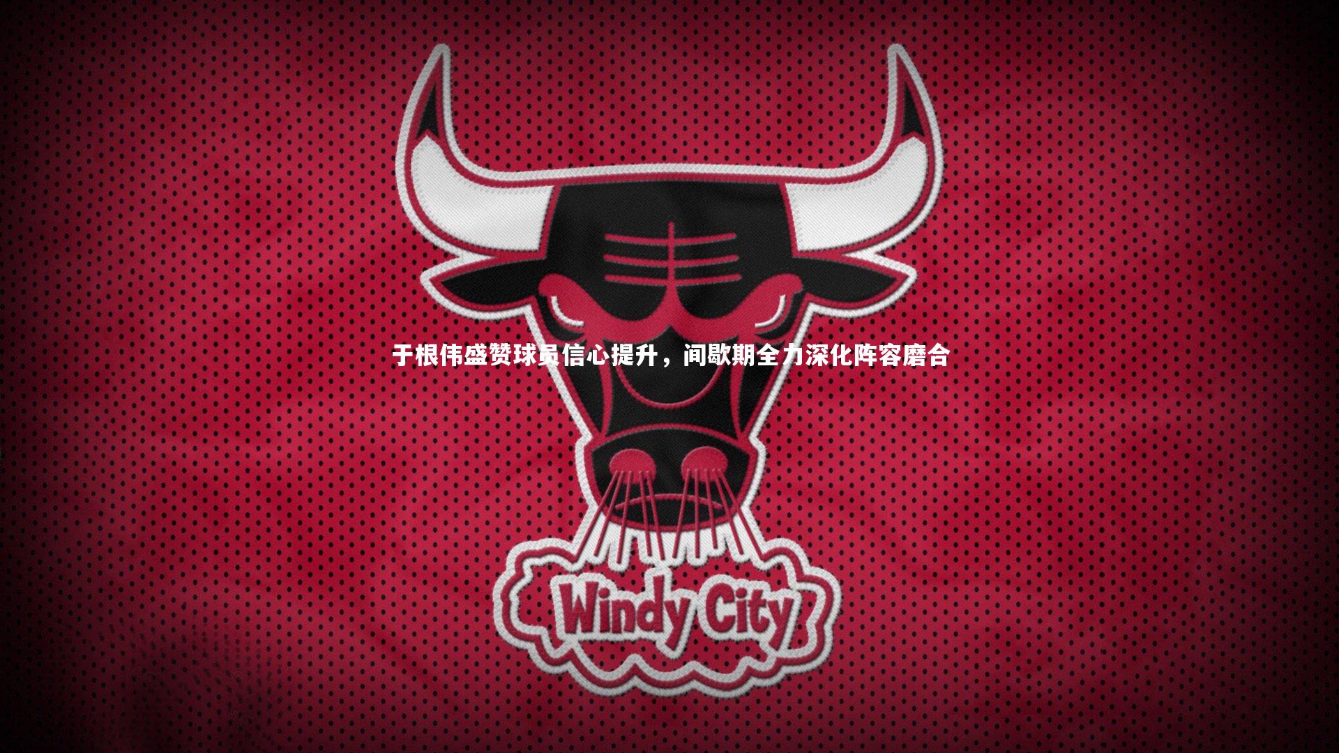 于根伟盛赞球员信心提升，间歇期全力深化阵容磨合