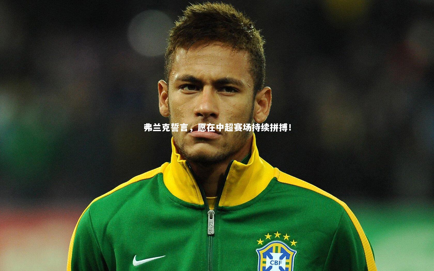 弗兰克誓言，愿在中超赛场持续拼搏！