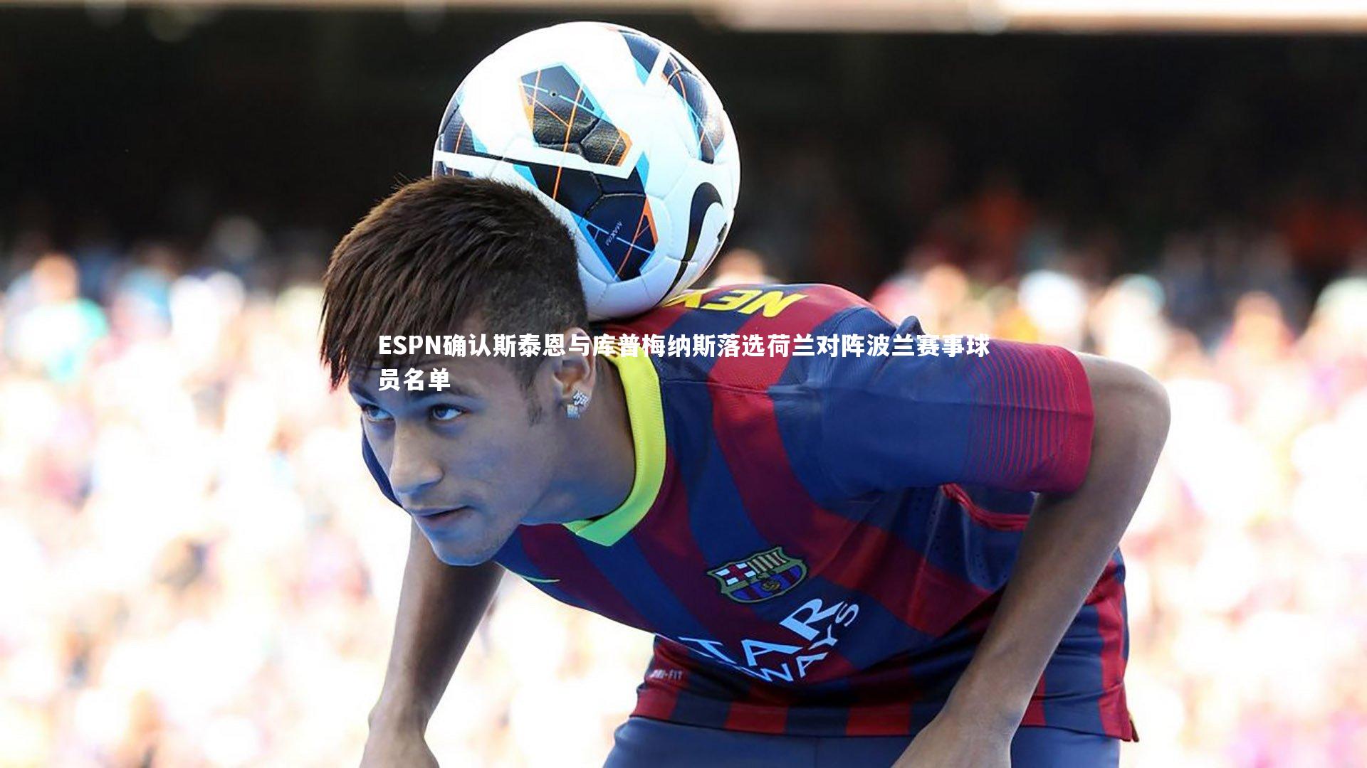 ESPN确认斯泰恩与库普梅纳斯落选荷兰对阵波兰赛事球员名单